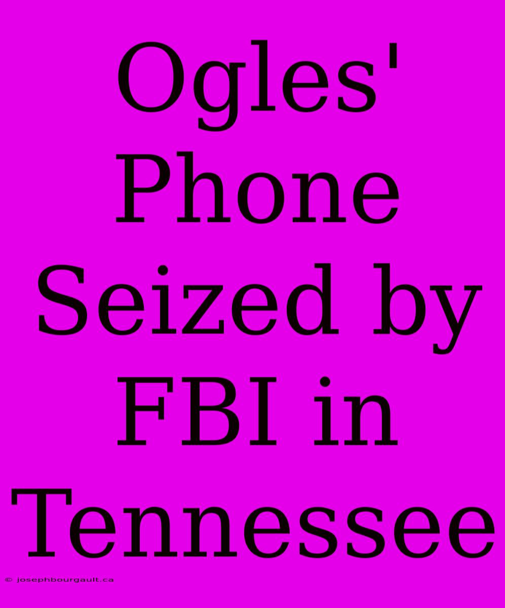 Ogles' Phone Seized By FBI In Tennessee