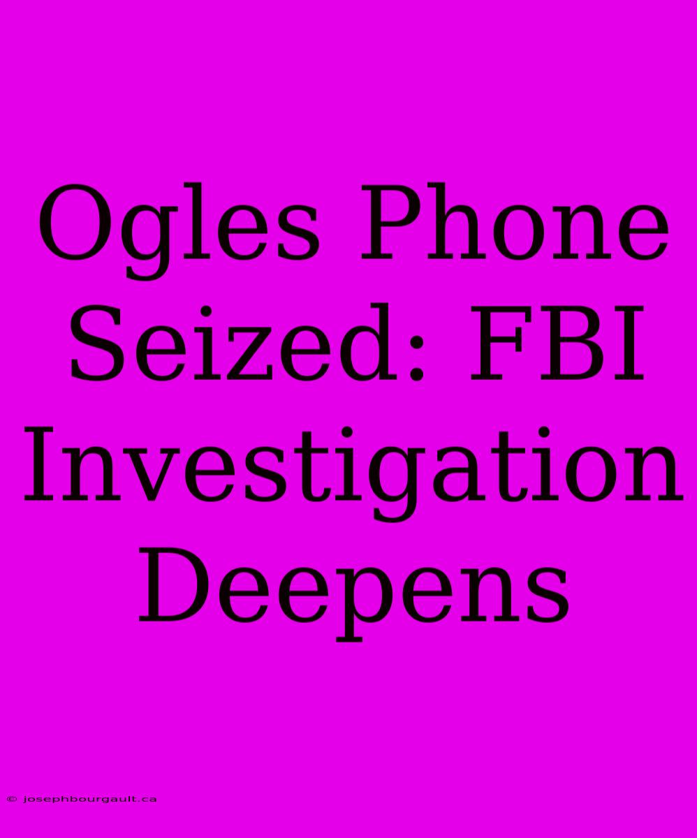 Ogles Phone Seized: FBI Investigation Deepens