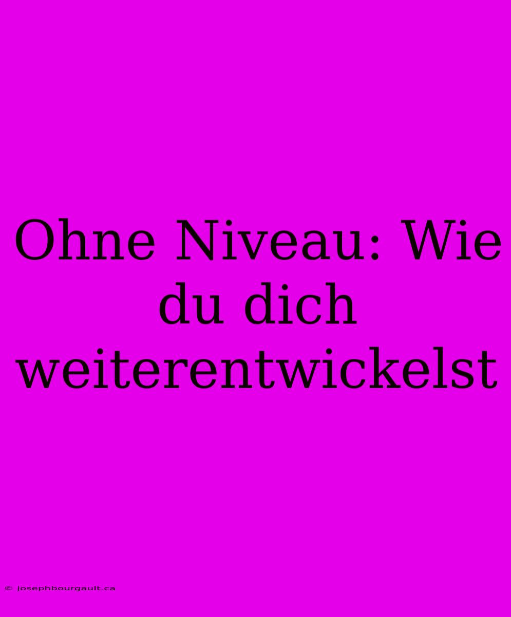 Ohne Niveau: Wie Du Dich Weiterentwickelst