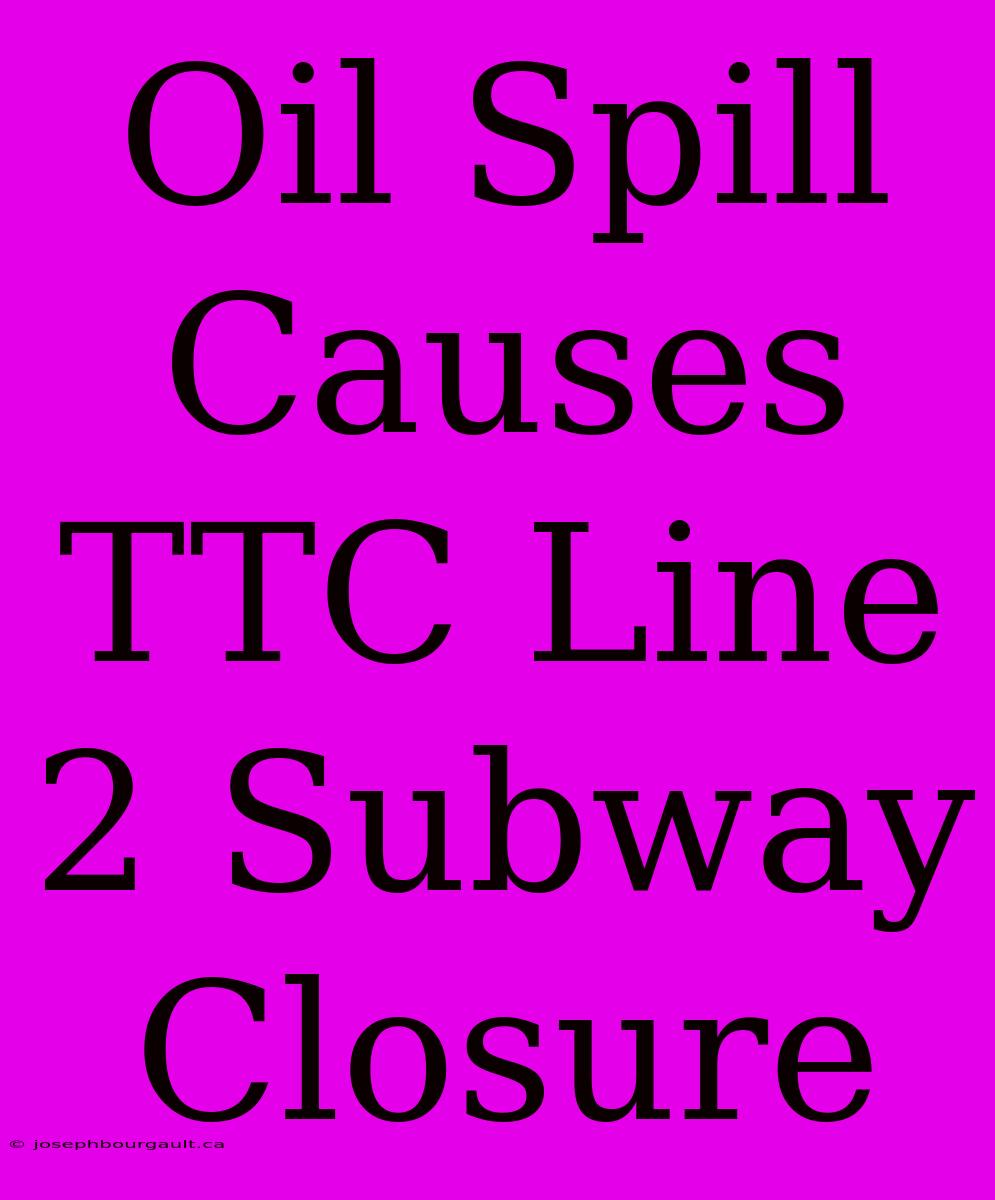 Oil Spill Causes TTC Line 2 Subway Closure