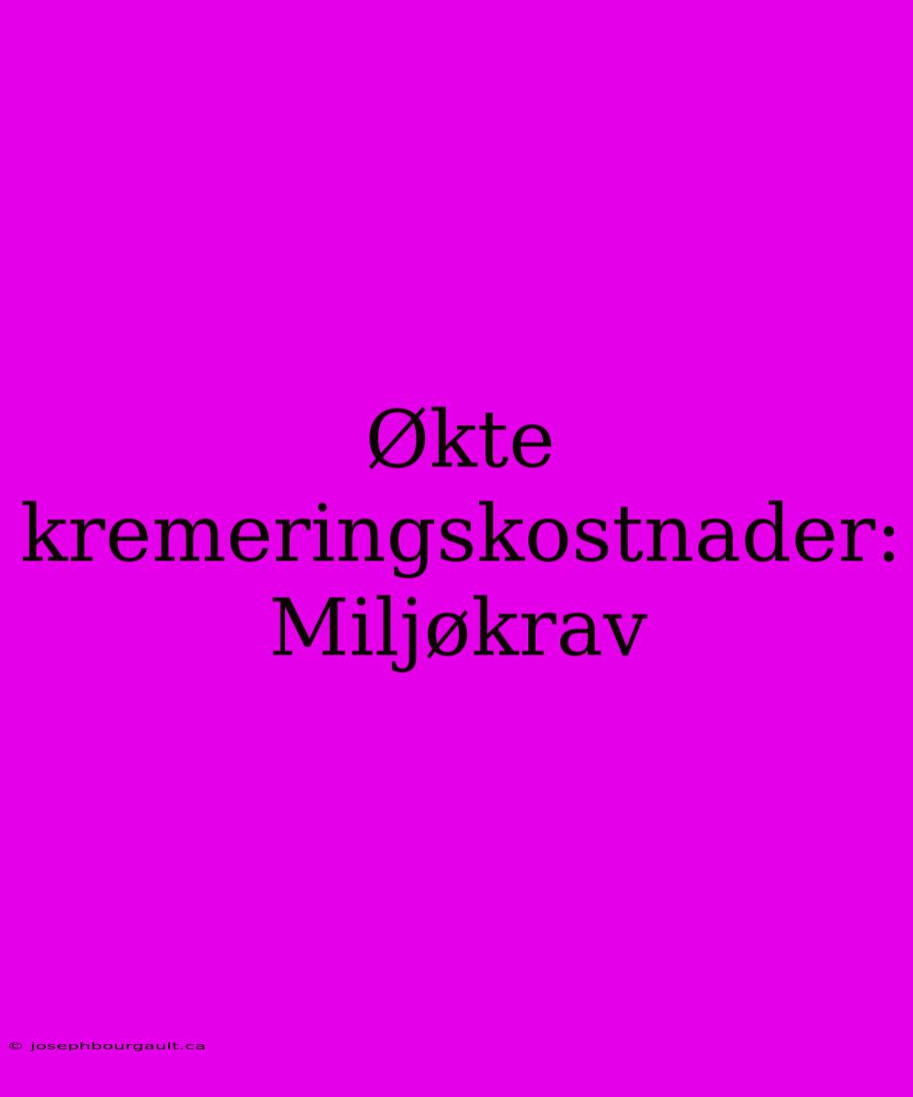 Økte Kremeringskostnader: Miljøkrav