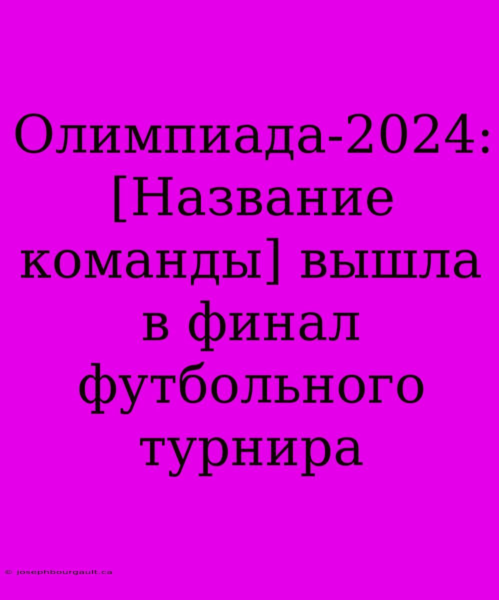 Олимпиада-2024: [Название Команды] Вышла В Финал Футбольного Турнира