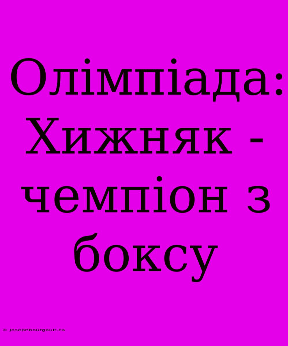 Олімпіада: Хижняк - Чемпіон З Боксу