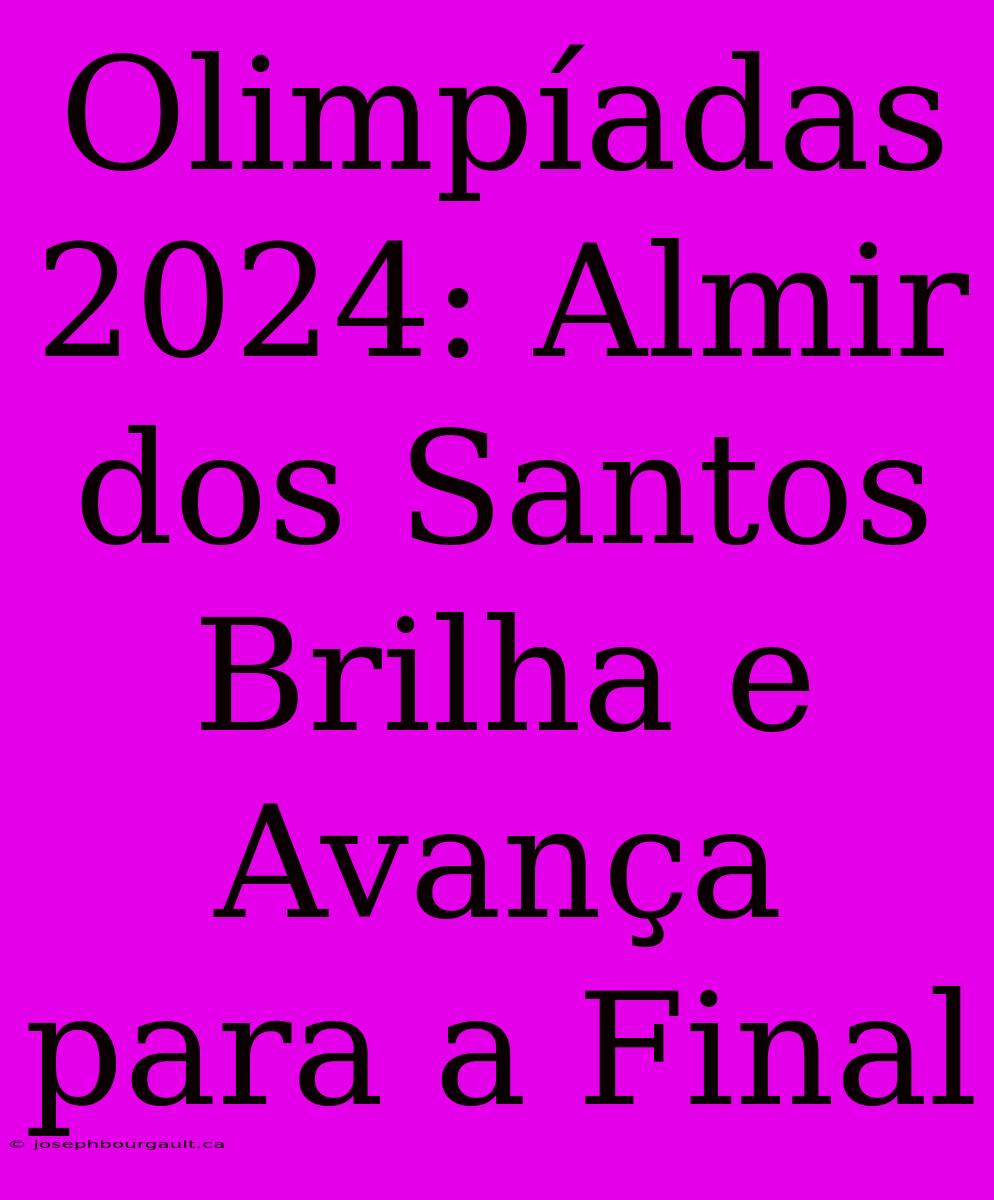 Olimpíadas 2024: Almir Dos Santos Brilha E Avança Para A Final