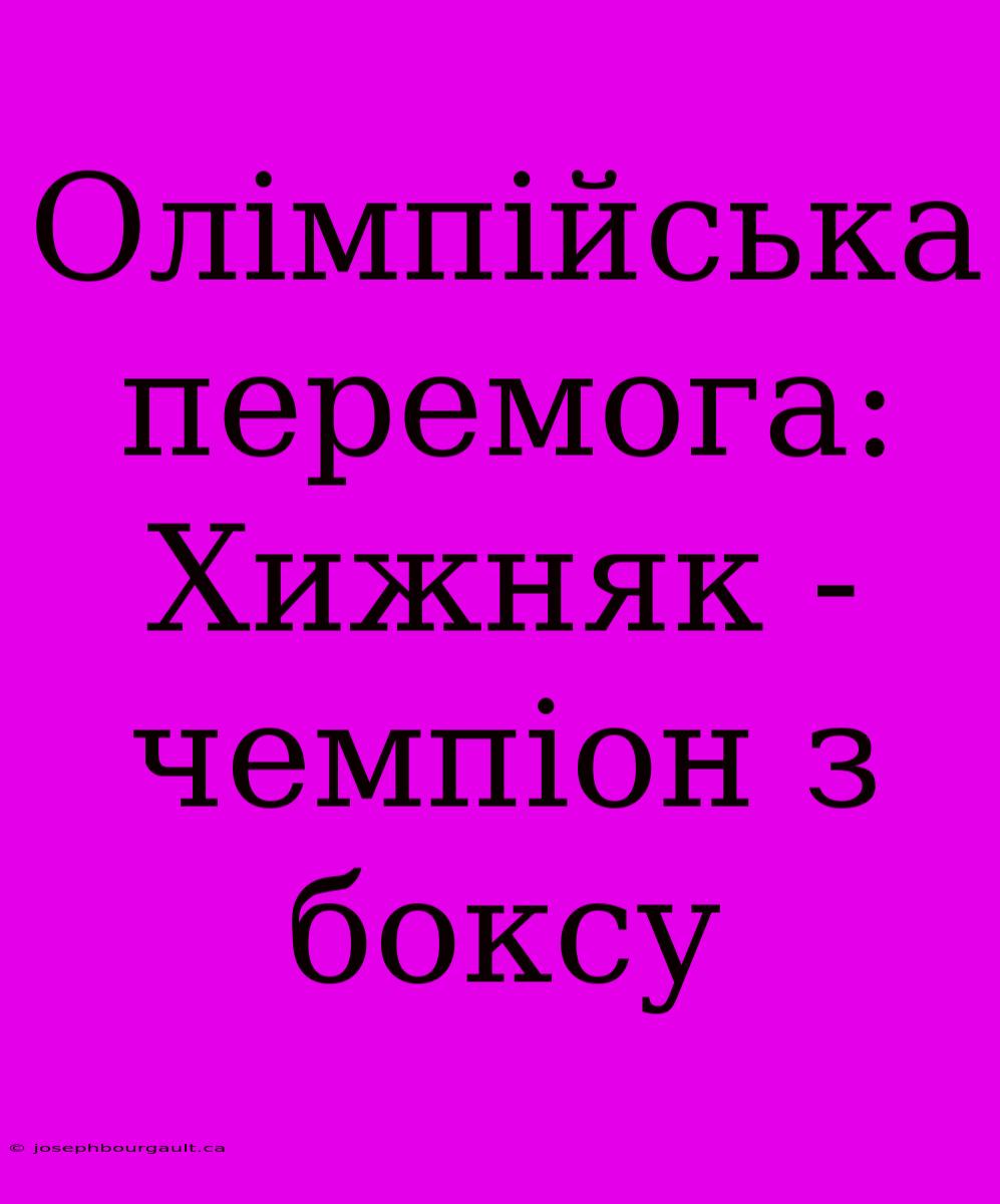 Олімпійська Перемога: Хижняк - Чемпіон З Боксу
