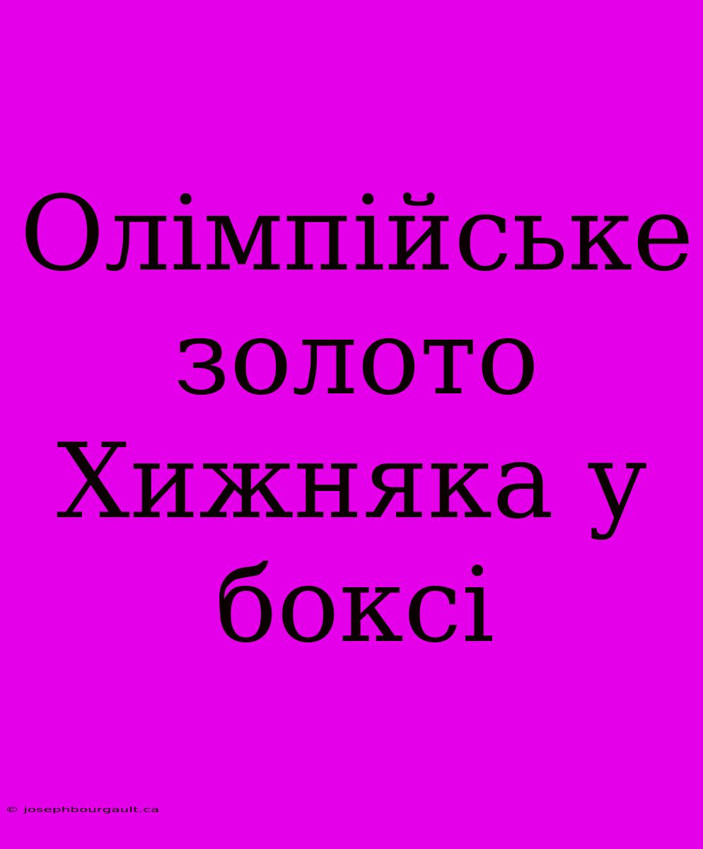 Олімпійське Золото Хижняка У Боксі