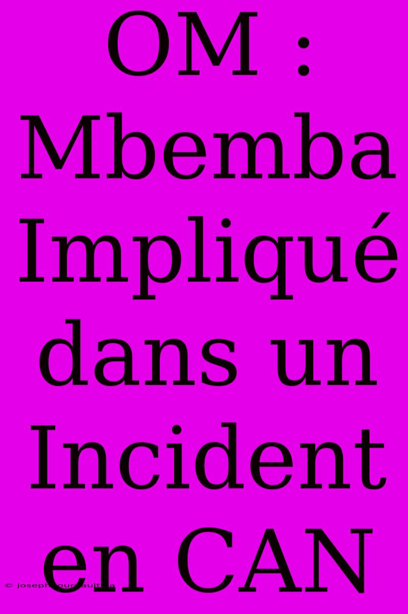 OM : Mbemba Impliqué Dans Un Incident En CAN