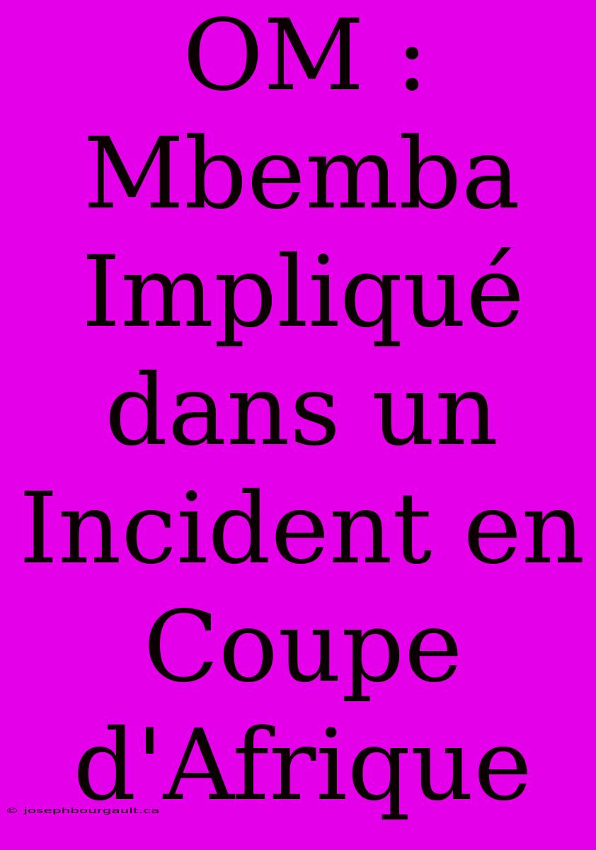 OM : Mbemba Impliqué Dans Un Incident En Coupe D'Afrique