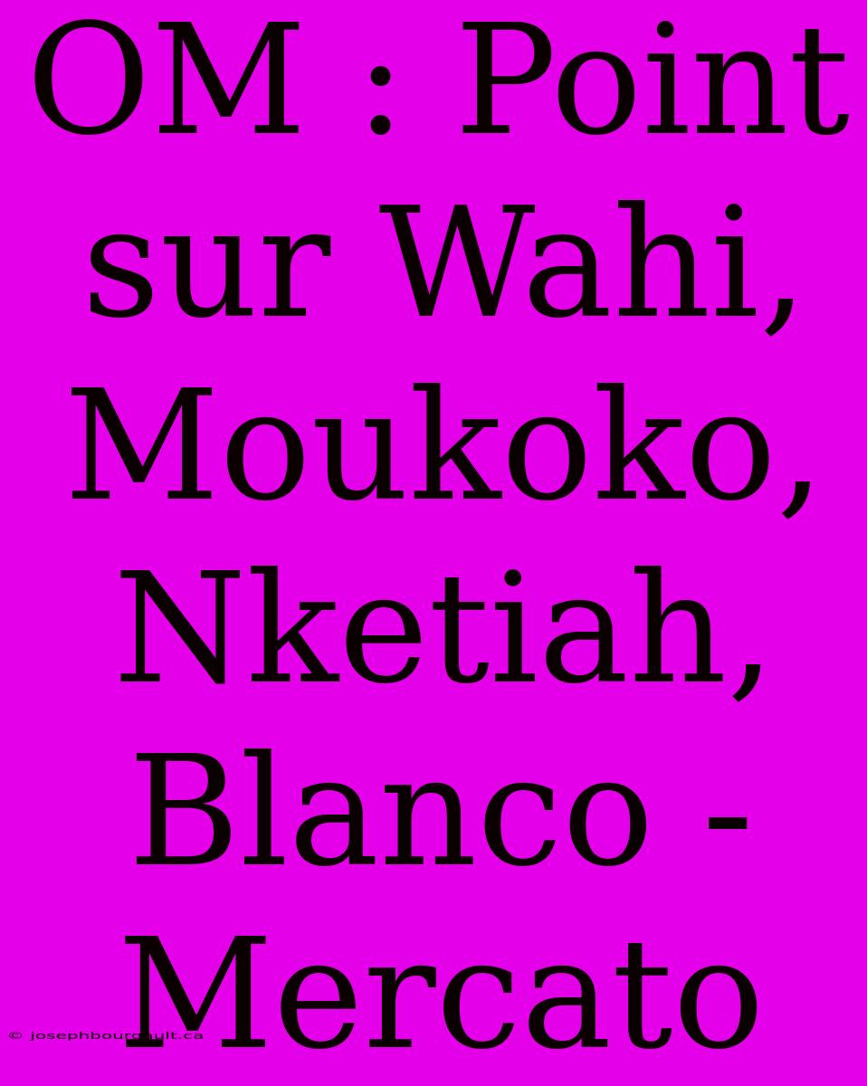 OM : Point Sur Wahi, Moukoko, Nketiah, Blanco - Mercato