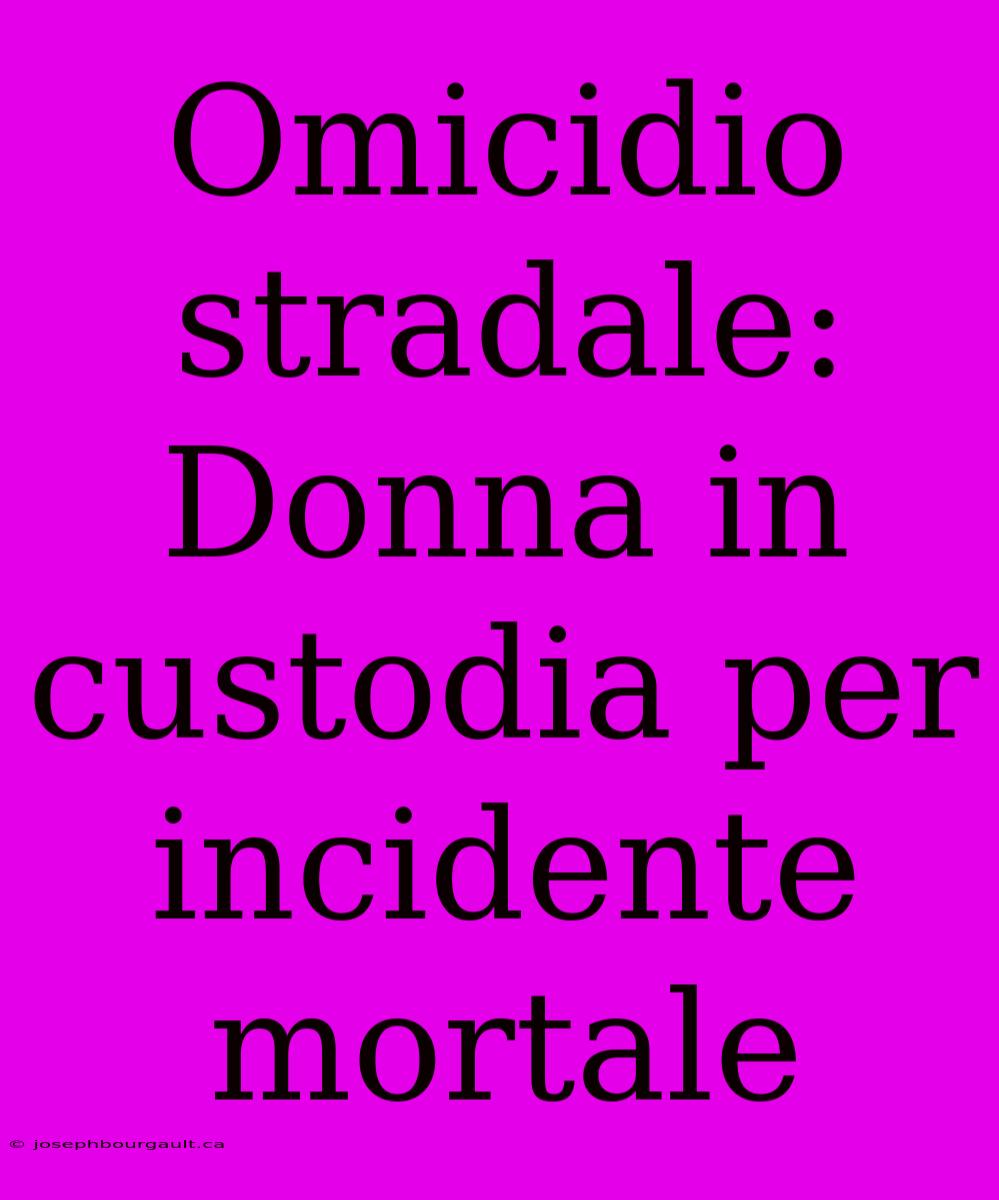 Omicidio Stradale: Donna In Custodia Per Incidente Mortale