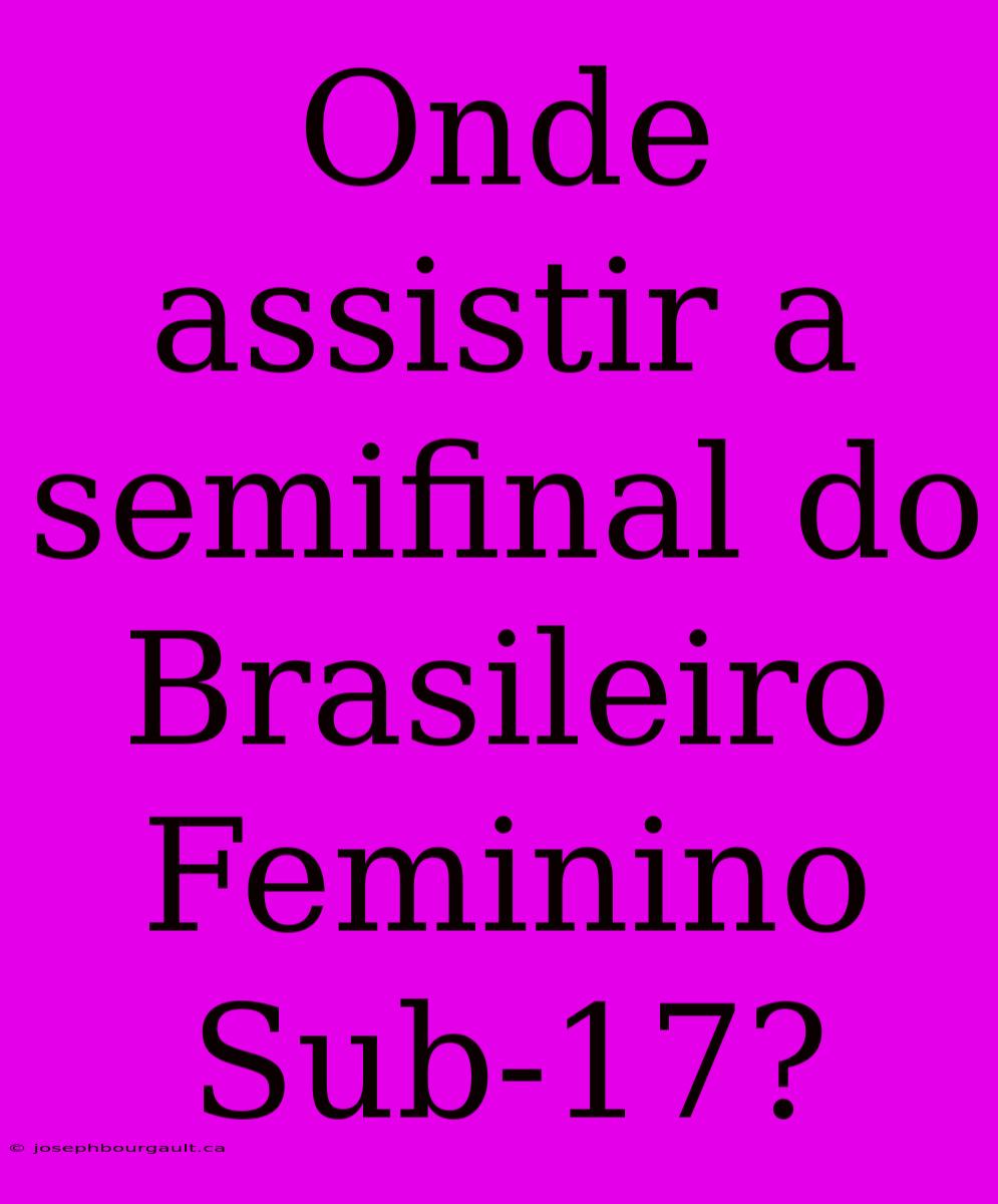 Onde Assistir A Semifinal Do Brasileiro Feminino Sub-17?