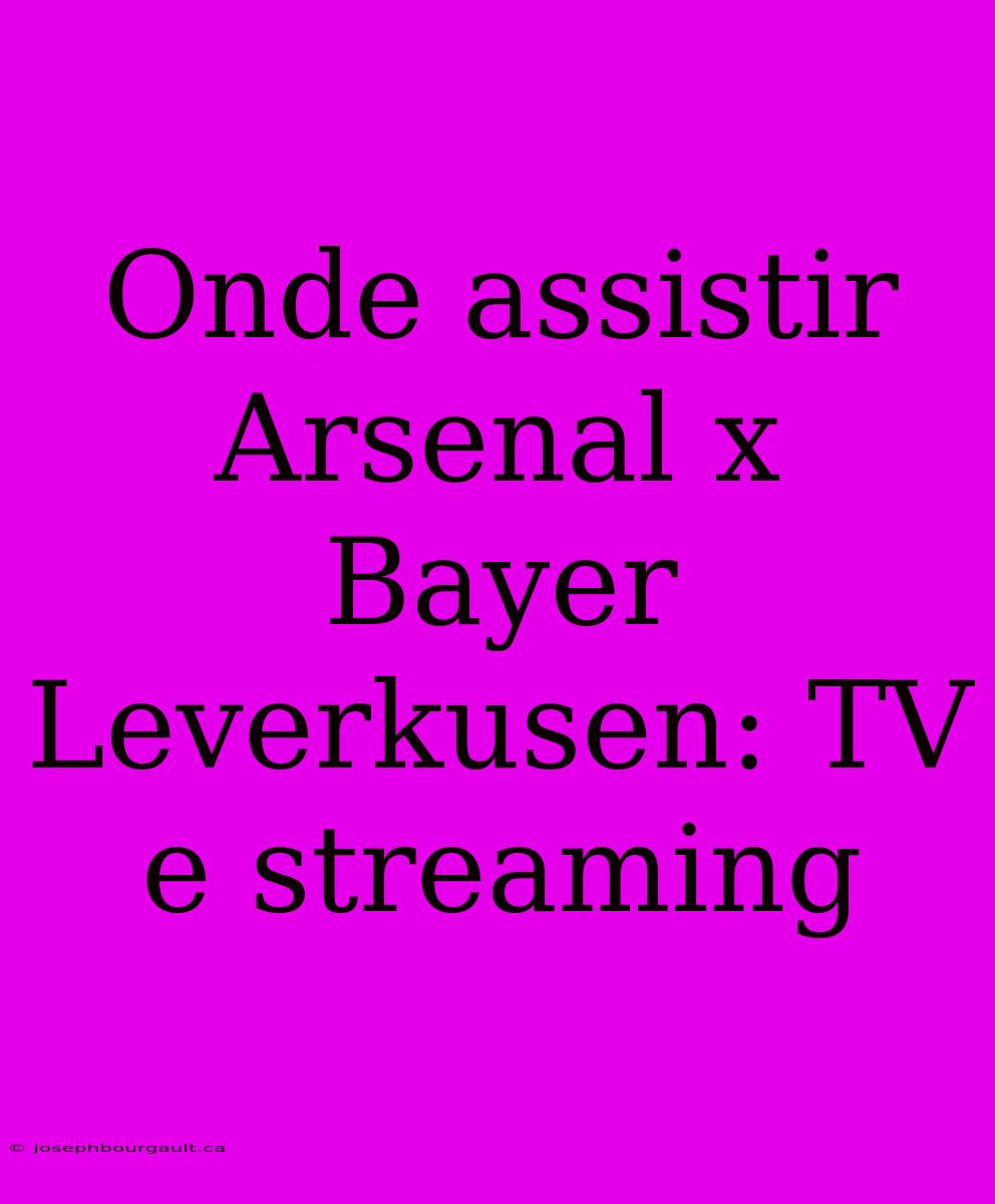 Onde Assistir Arsenal X Bayer Leverkusen: TV E Streaming