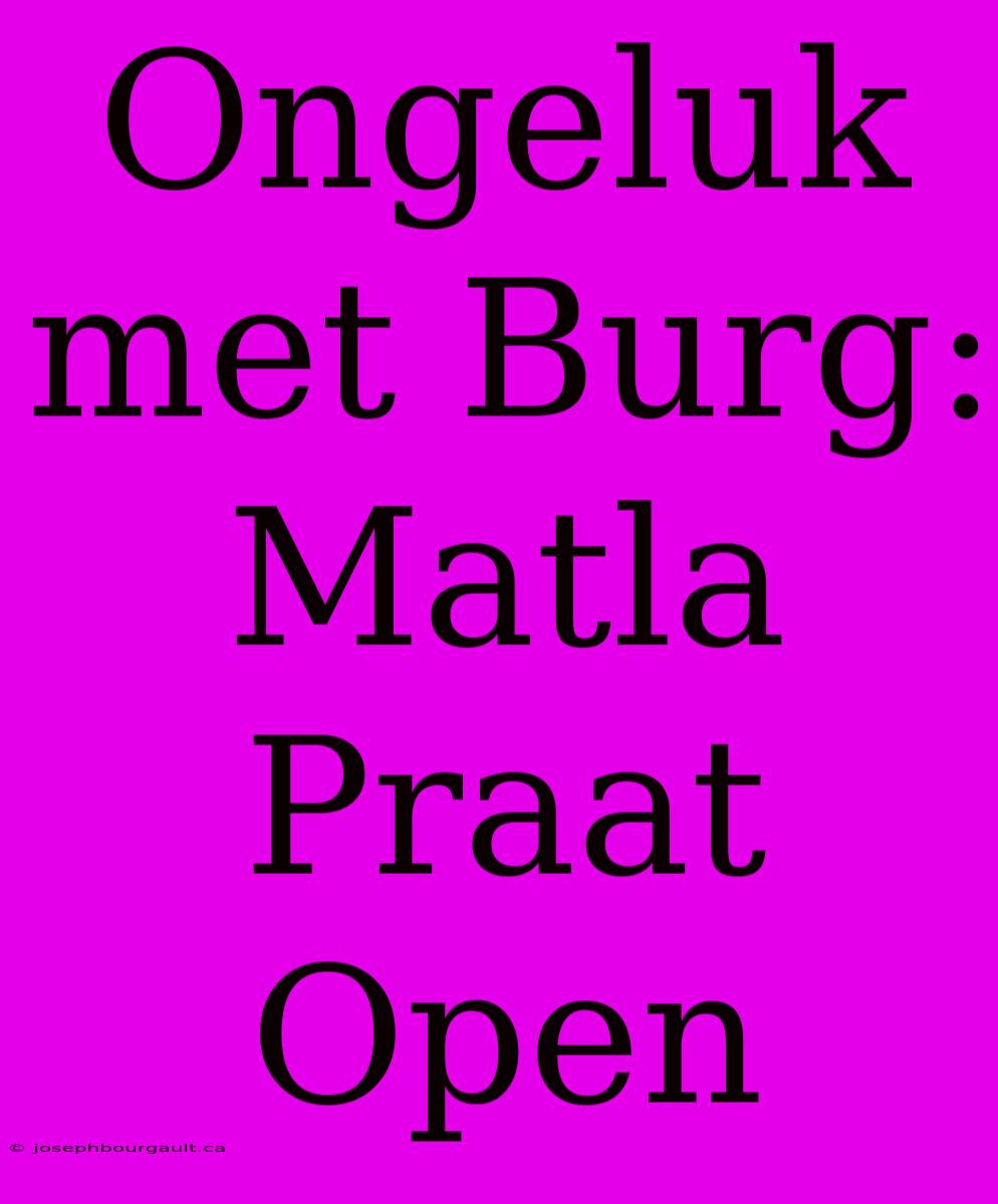 Ongeluk Met Burg: Matla Praat Open