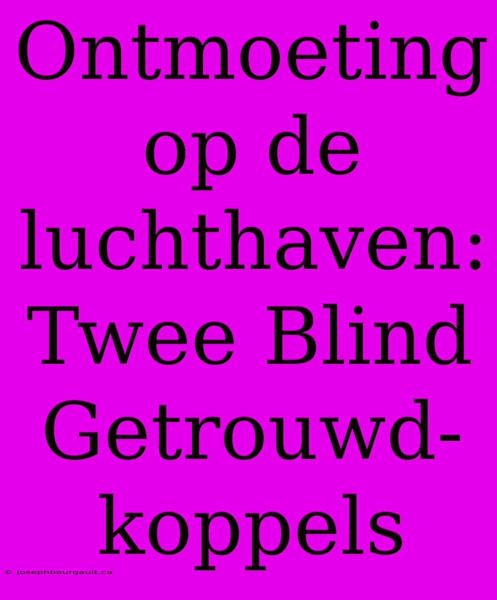 Ontmoeting Op De Luchthaven: Twee Blind Getrouwd-koppels