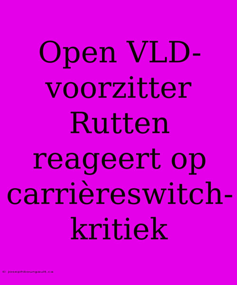 Open VLD-voorzitter Rutten Reageert Op Carrièreswitch-kritiek