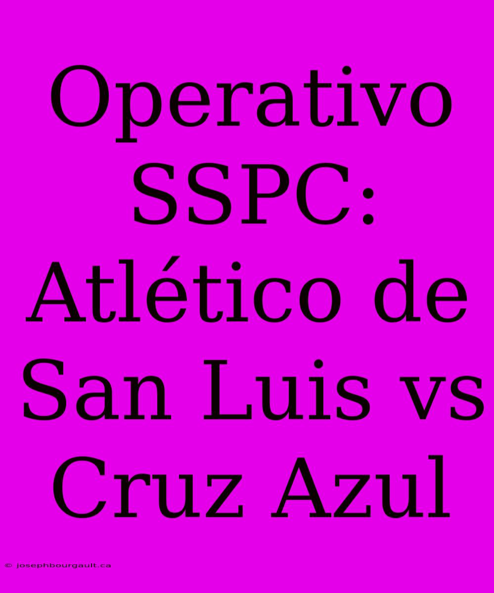 Operativo SSPC: Atlético De San Luis Vs Cruz Azul