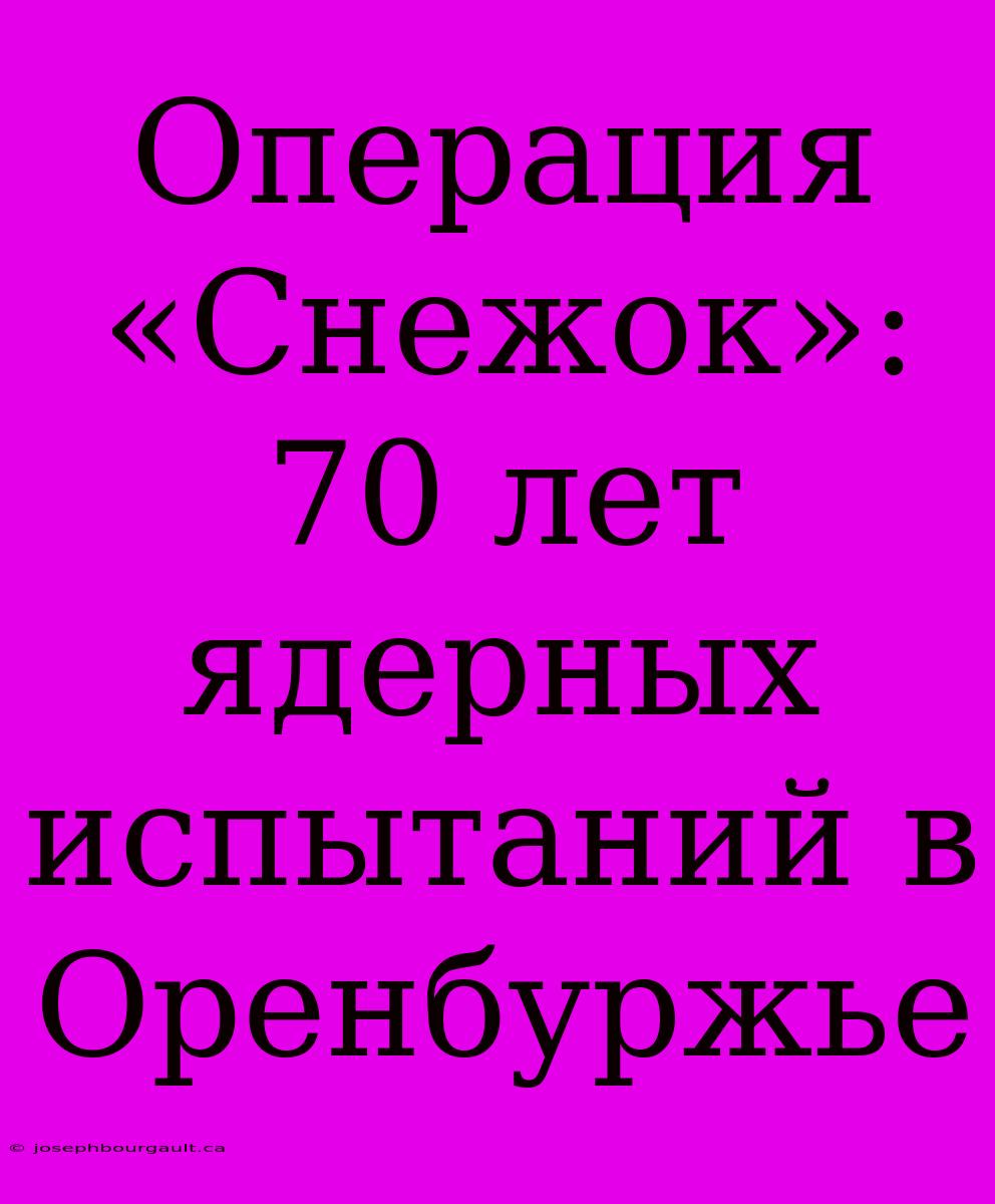 Операция «Снежок»: 70 Лет Ядерных Испытаний В Оренбуржье