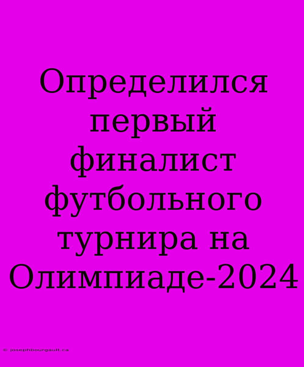 Определился Первый Финалист Футбольного Турнира На Олимпиаде-2024