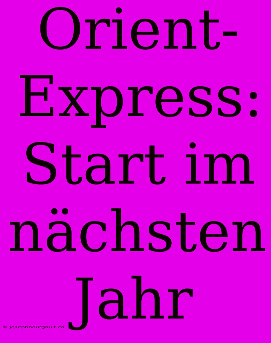 Orient-Express: Start Im Nächsten Jahr