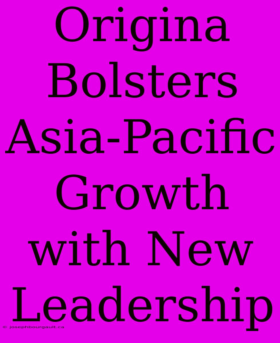 Origina Bolsters Asia-Pacific Growth With New Leadership