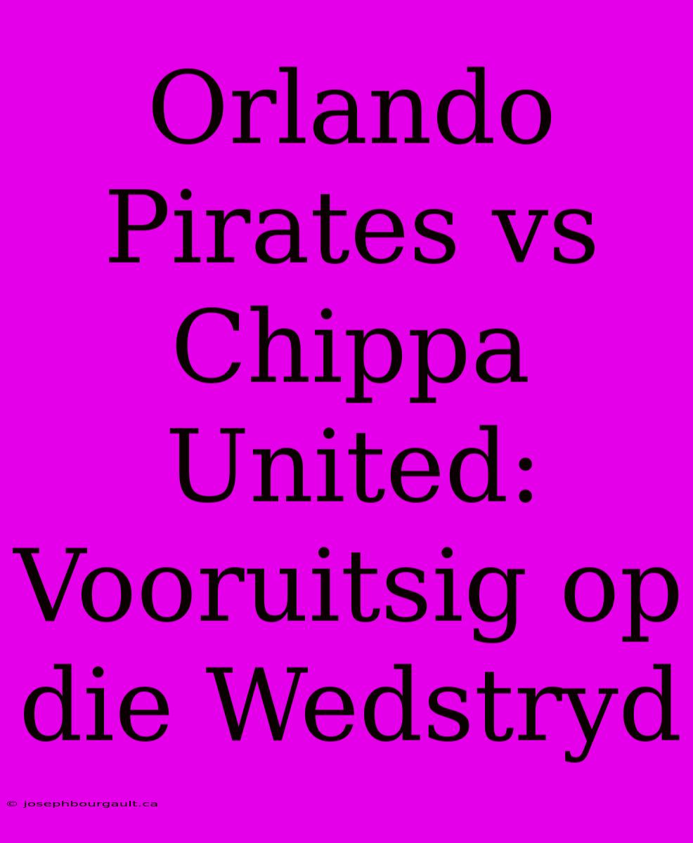 Orlando Pirates Vs Chippa United: Vooruitsig Op Die Wedstryd