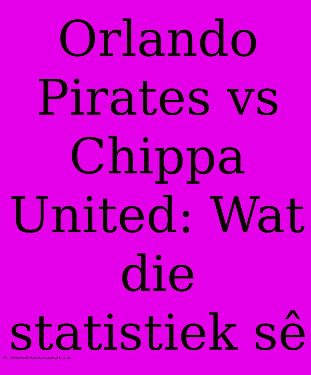 Orlando Pirates Vs Chippa United: Wat Die Statistiek Sê