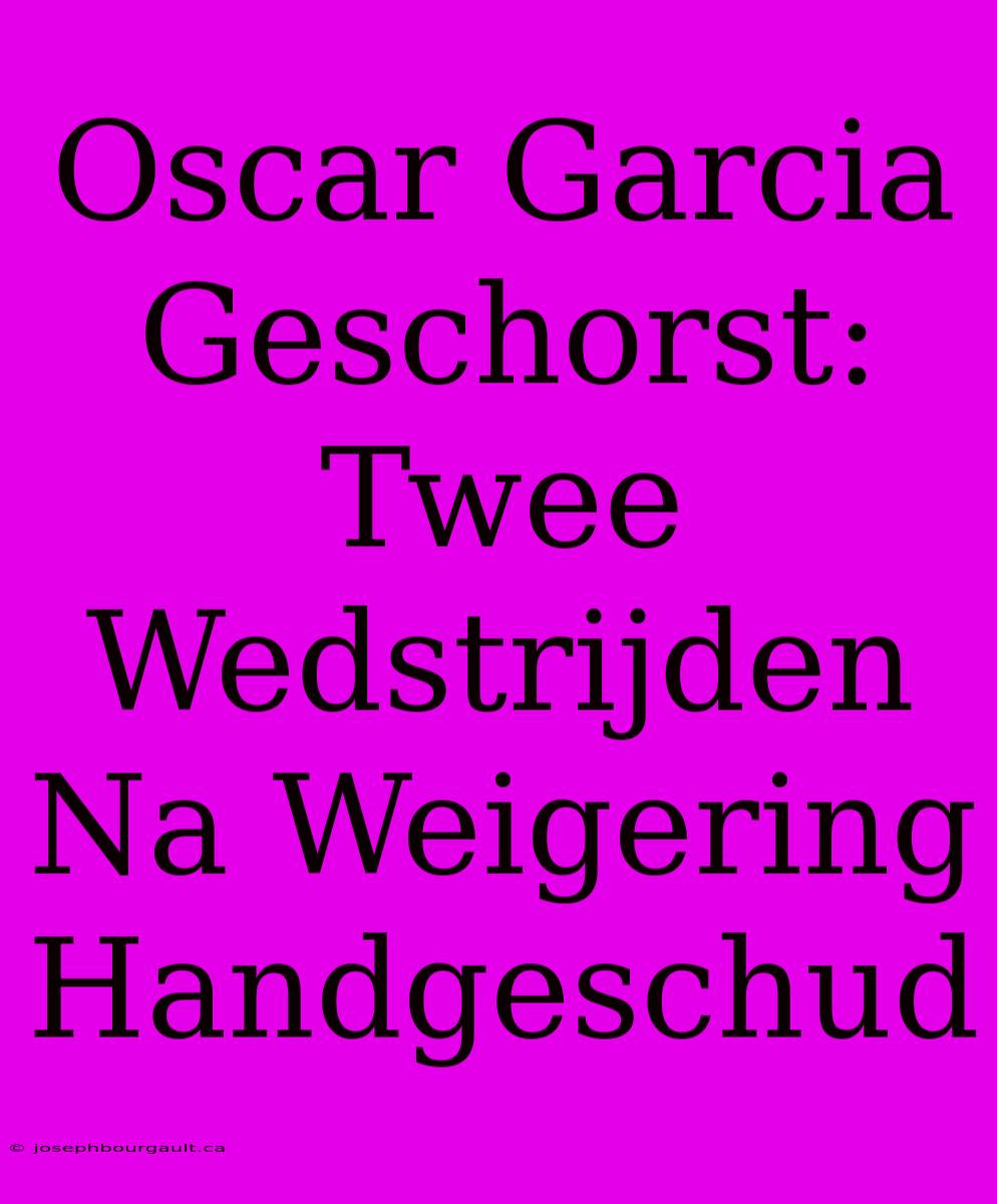 Oscar Garcia Geschorst: Twee Wedstrijden Na Weigering Handgeschud