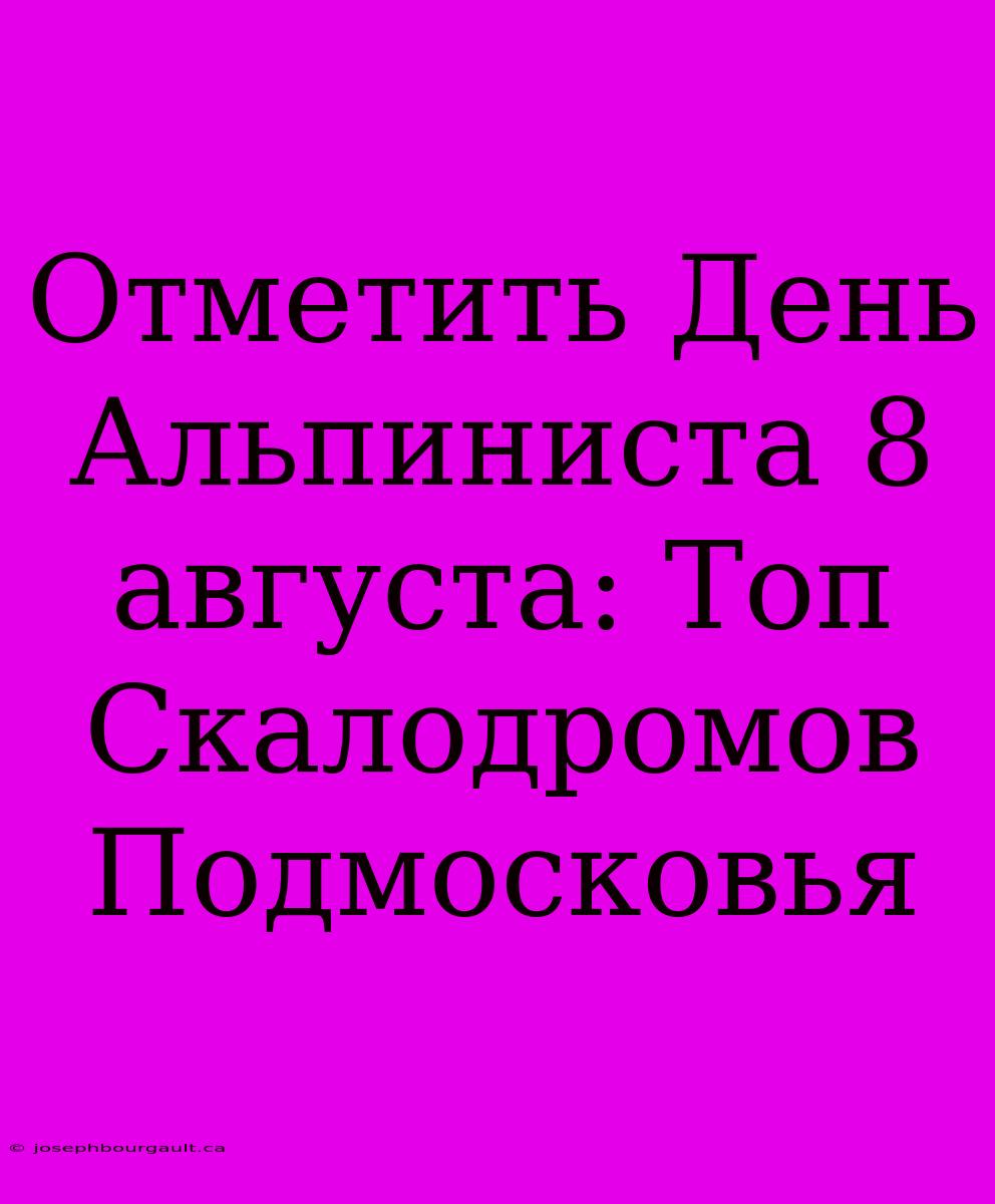 Отметить День Альпиниста 8 Августа: Топ Скалодромов Подмосковья