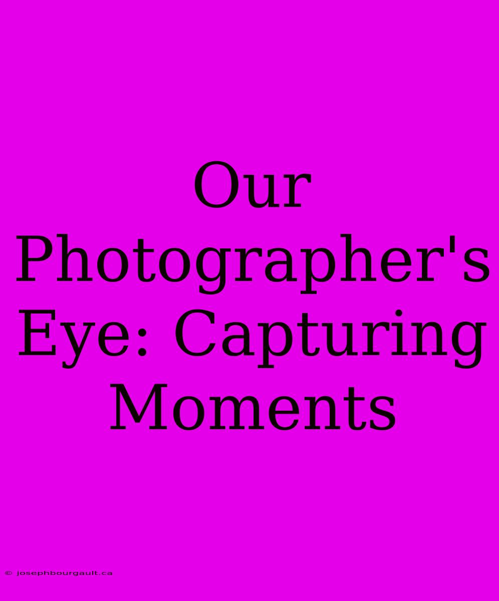 Our Photographer's Eye: Capturing Moments