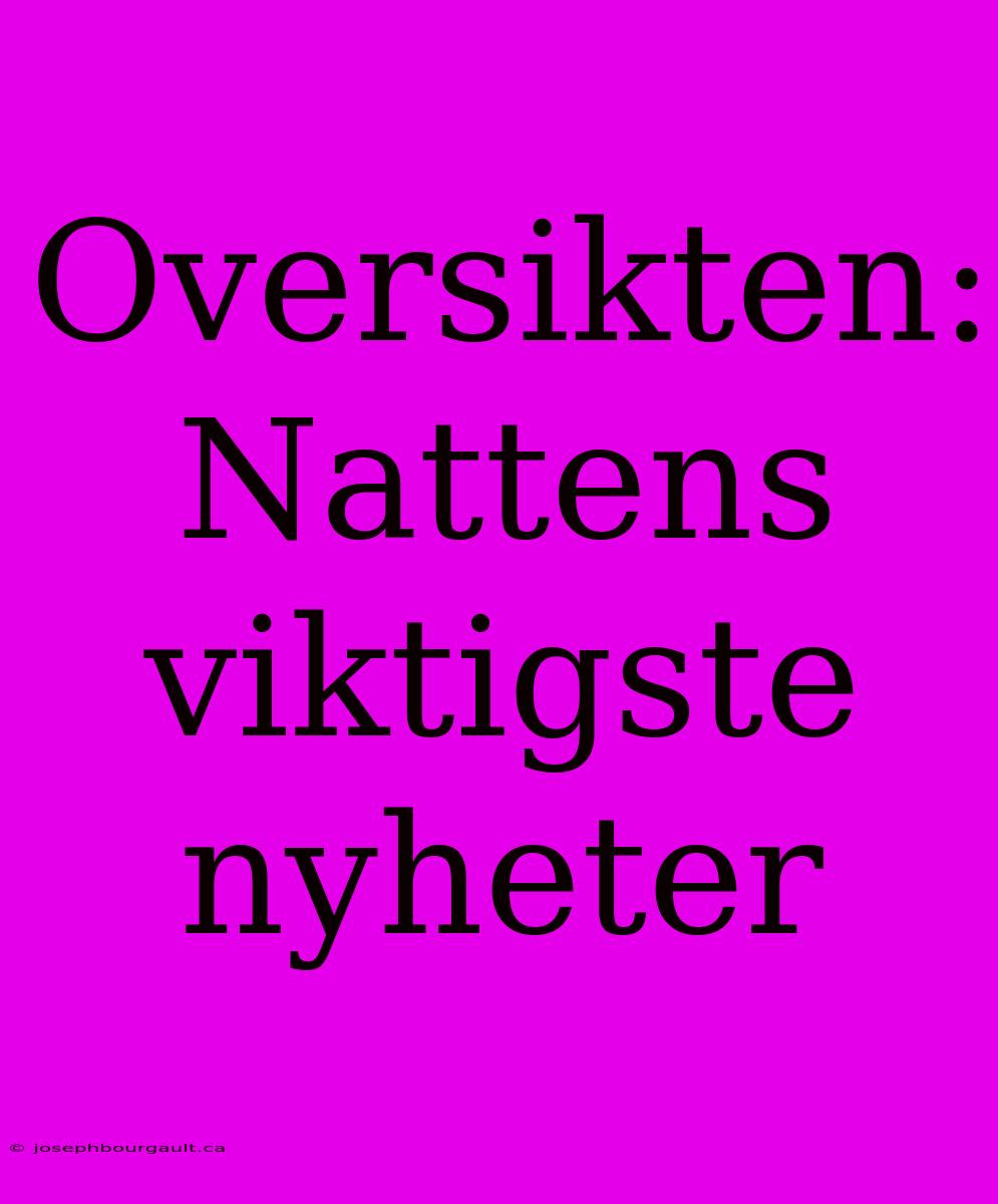 Oversikten: Nattens Viktigste Nyheter