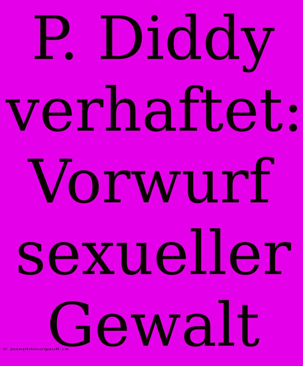 P. Diddy Verhaftet: Vorwurf Sexueller Gewalt