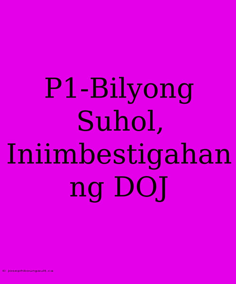 P1-Bilyong Suhol, Iniimbestigahan Ng DOJ