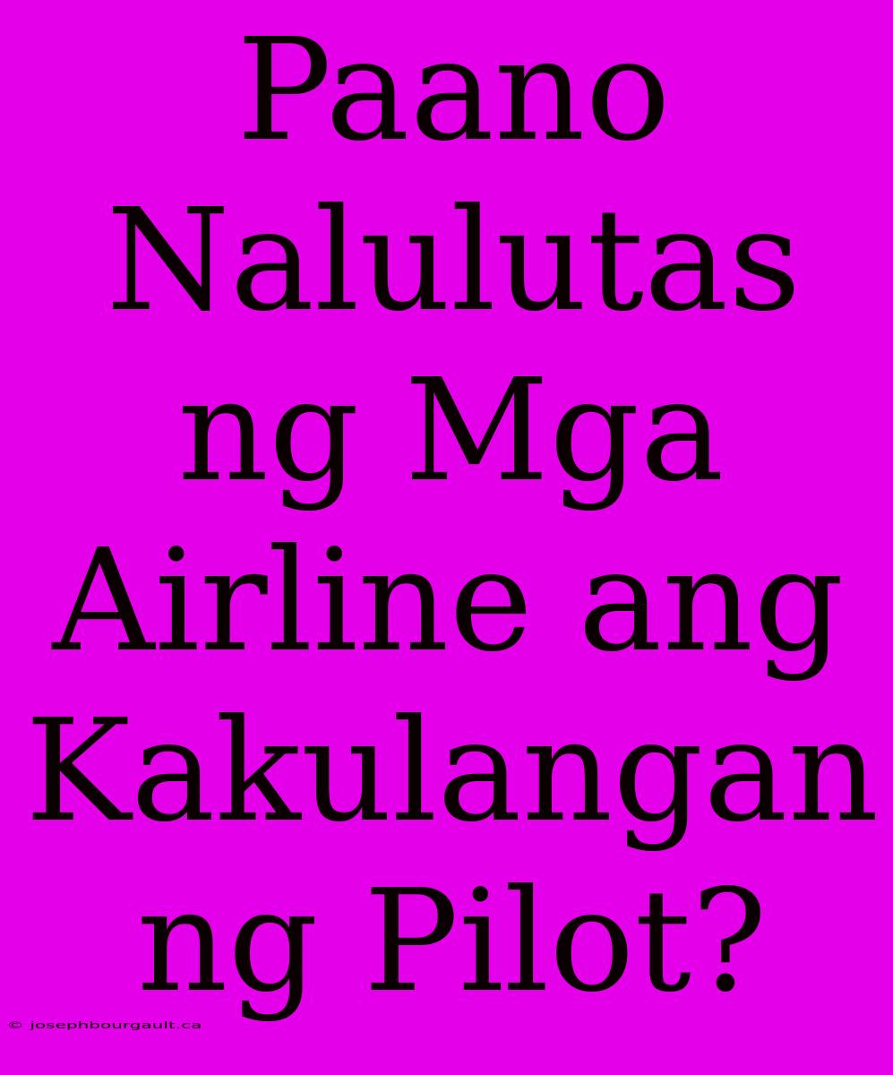 Paano Nalulutas Ng Mga Airline Ang Kakulangan Ng Pilot?