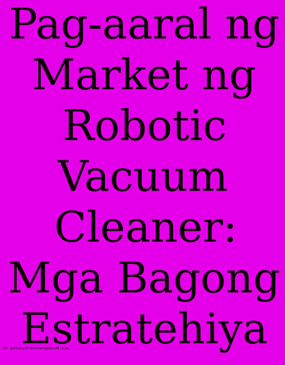 Pag-aaral Ng Market Ng Robotic Vacuum Cleaner: Mga Bagong Estratehiya