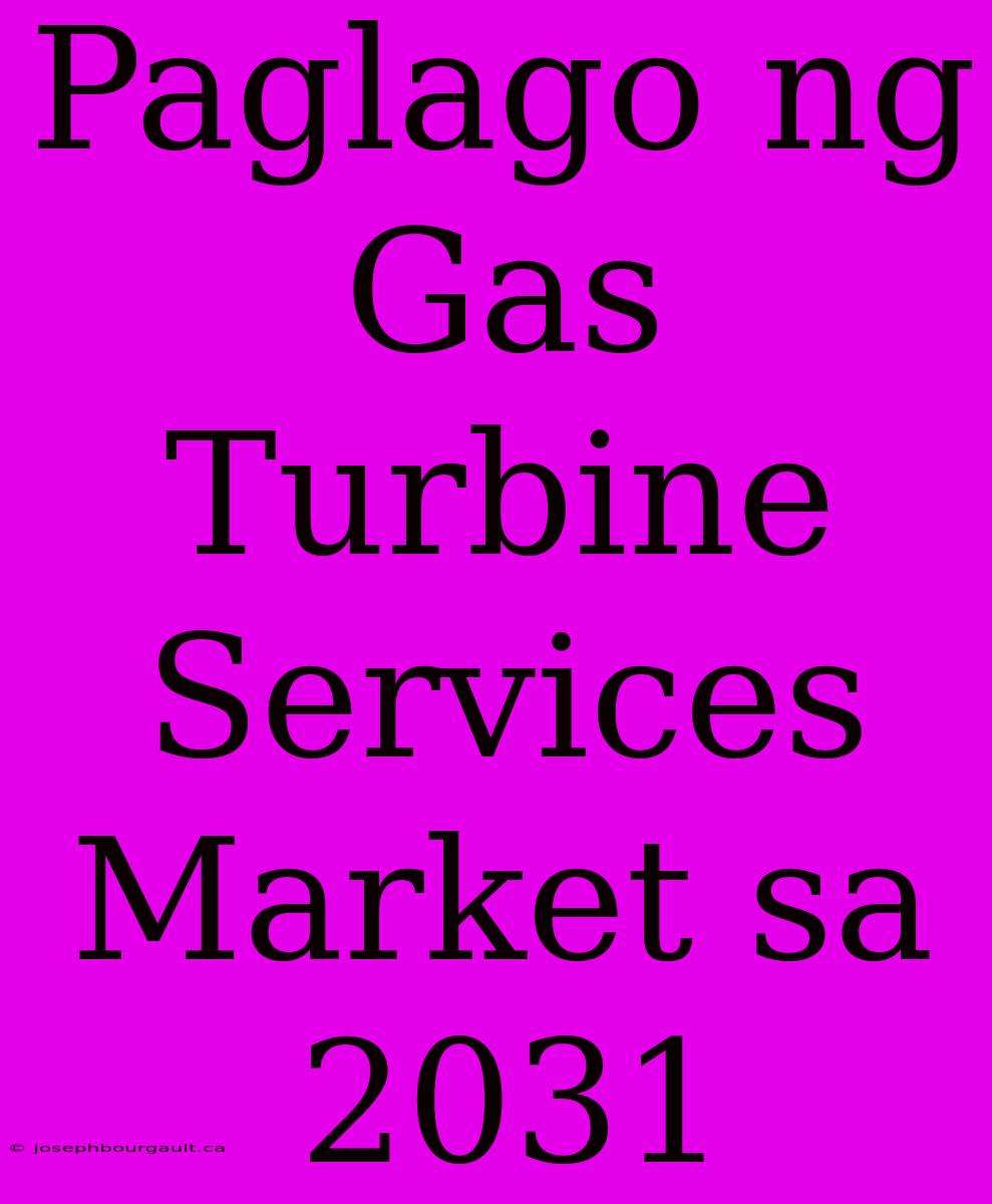 Paglago Ng Gas Turbine Services Market Sa 2031