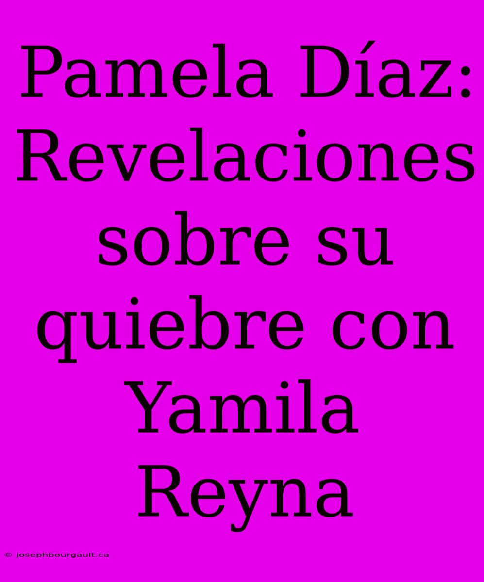 Pamela Díaz: Revelaciones Sobre Su Quiebre Con Yamila Reyna