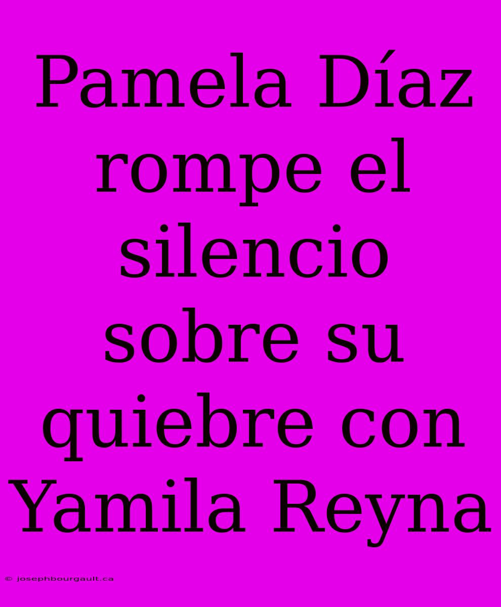 Pamela Díaz Rompe El Silencio Sobre Su Quiebre Con Yamila Reyna