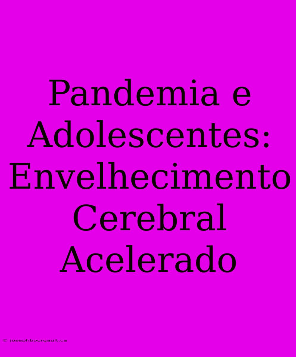 Pandemia E Adolescentes: Envelhecimento Cerebral Acelerado