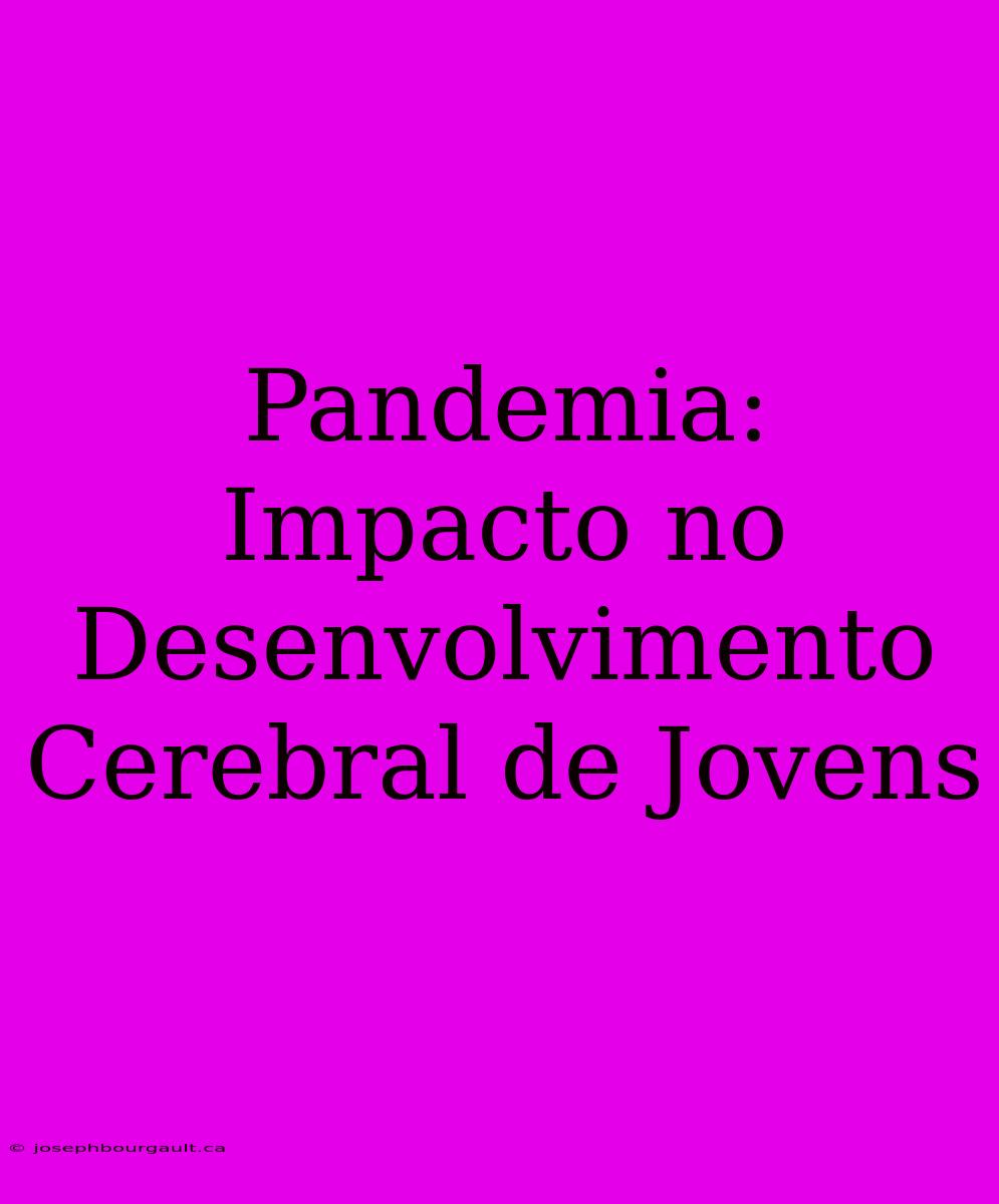 Pandemia: Impacto No Desenvolvimento Cerebral De Jovens