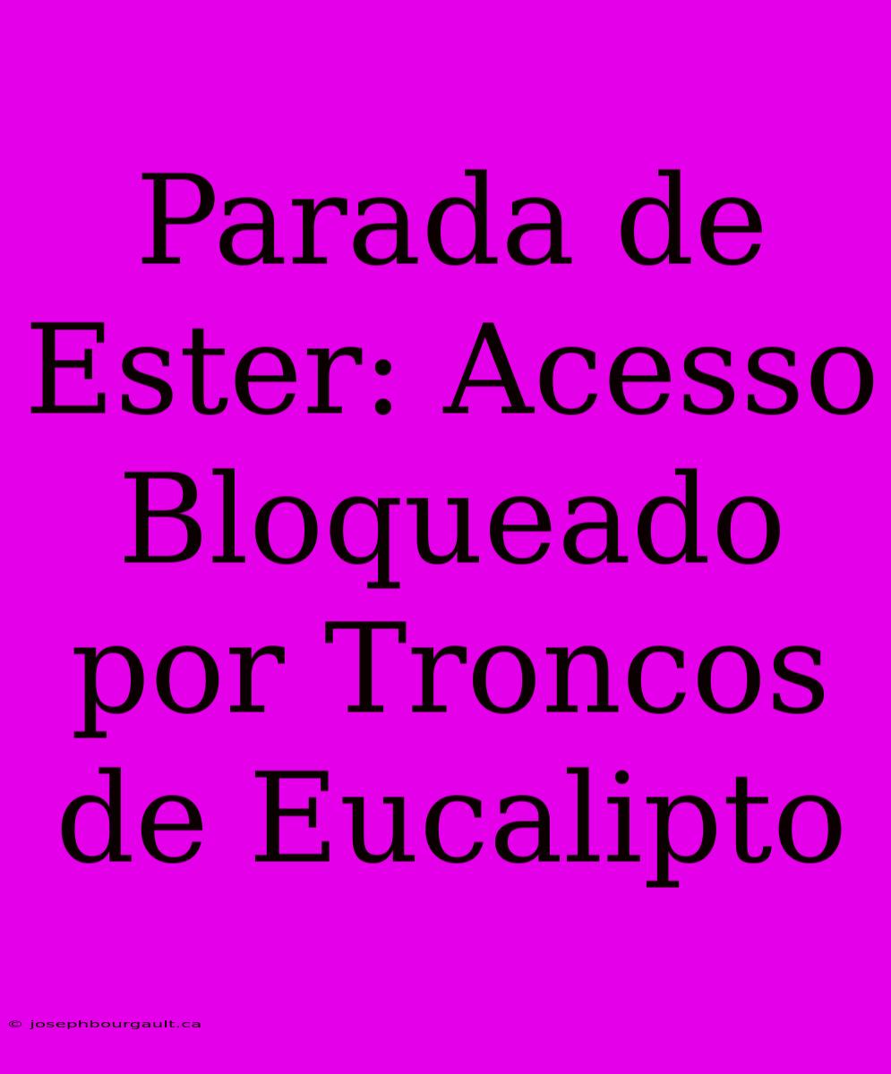 Parada De Ester: Acesso Bloqueado Por Troncos De Eucalipto