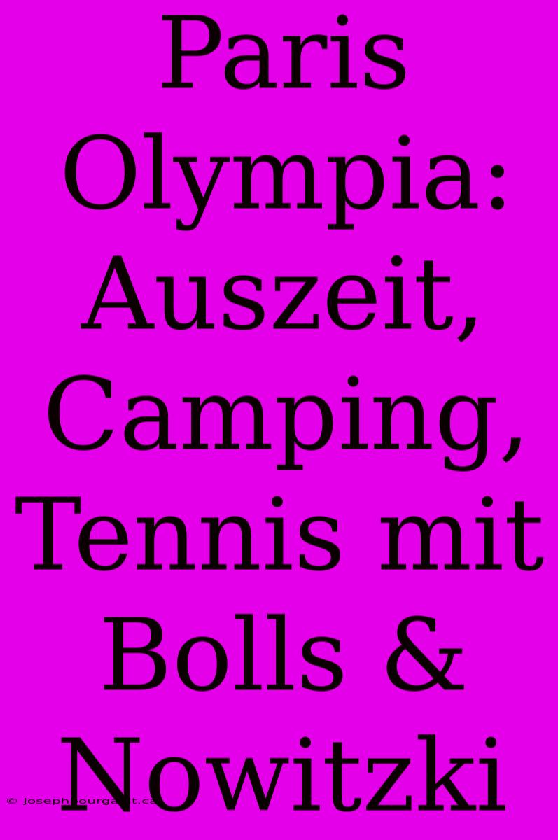 Paris Olympia: Auszeit, Camping, Tennis Mit Bolls & Nowitzki