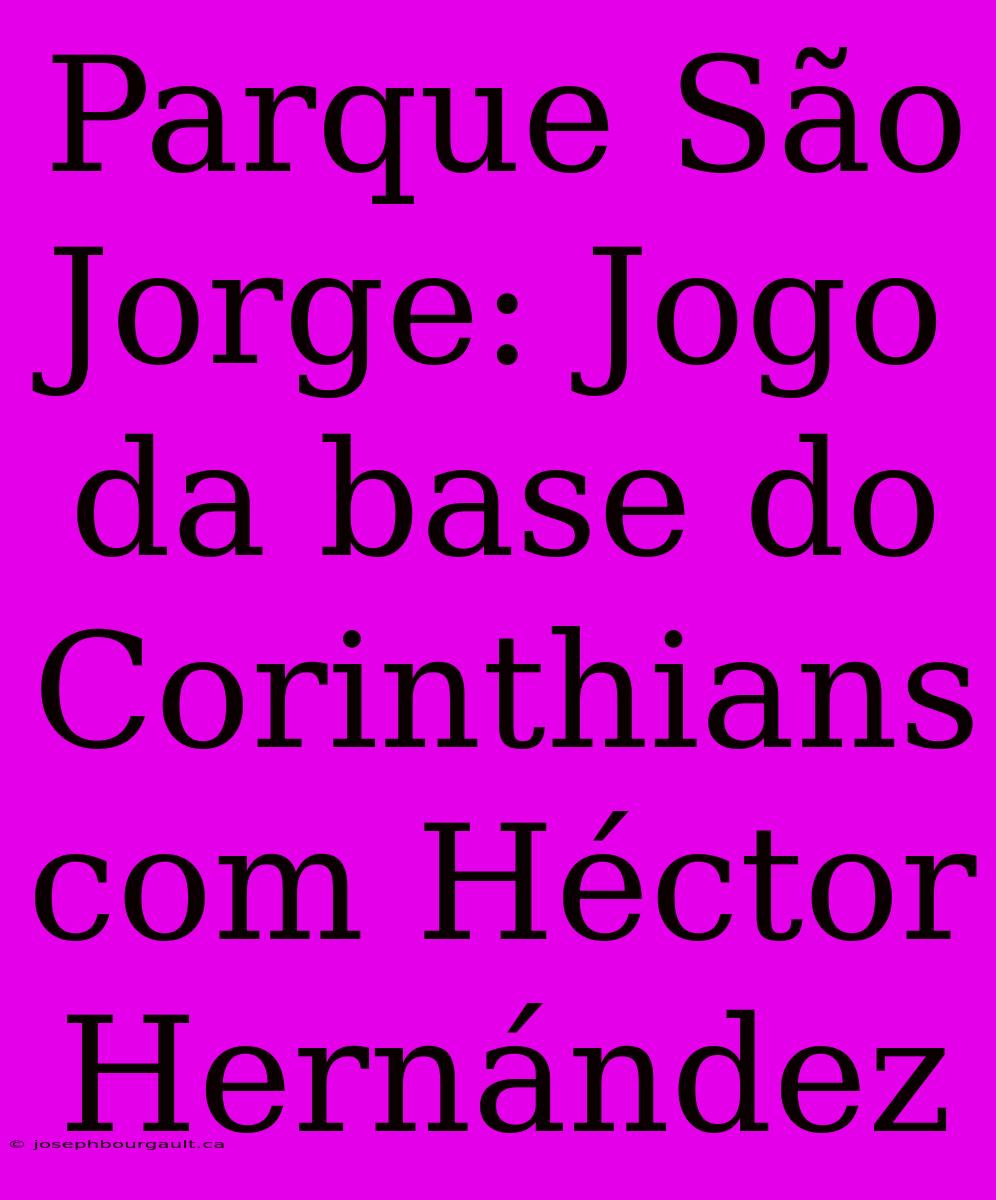 Parque São Jorge: Jogo Da Base Do Corinthians Com Héctor Hernández