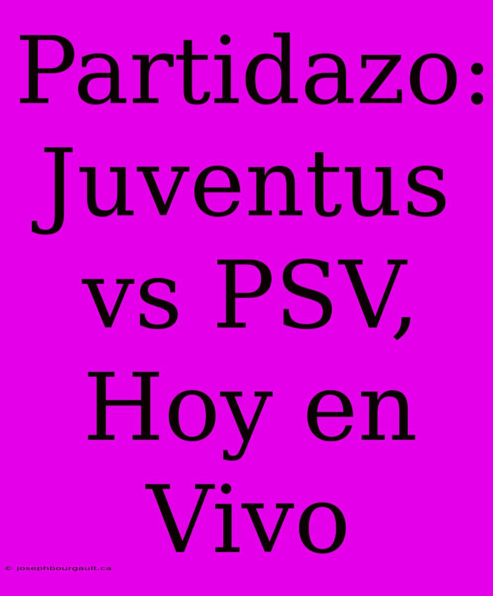 Partidazo: Juventus Vs PSV, Hoy En Vivo