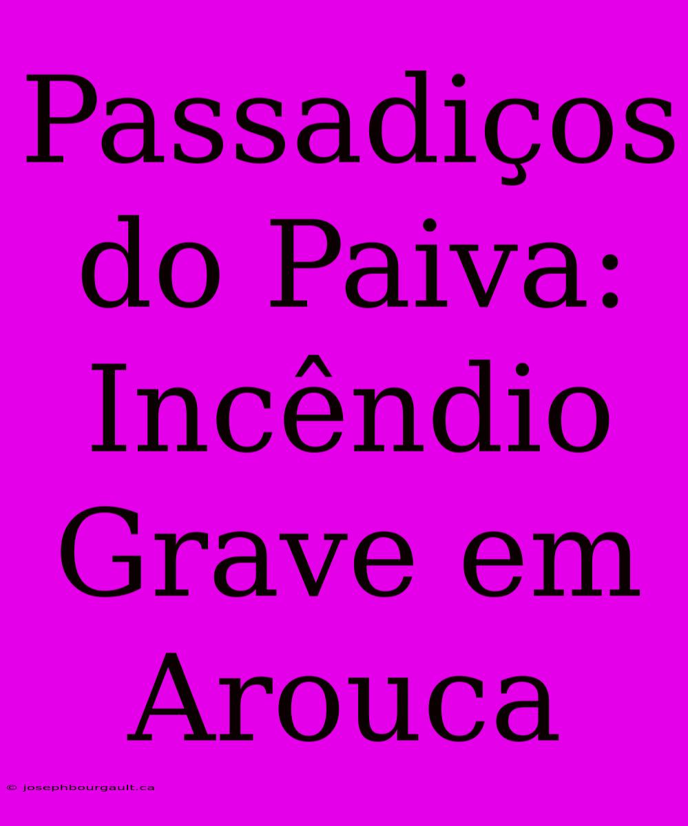 Passadiços Do Paiva: Incêndio Grave Em Arouca