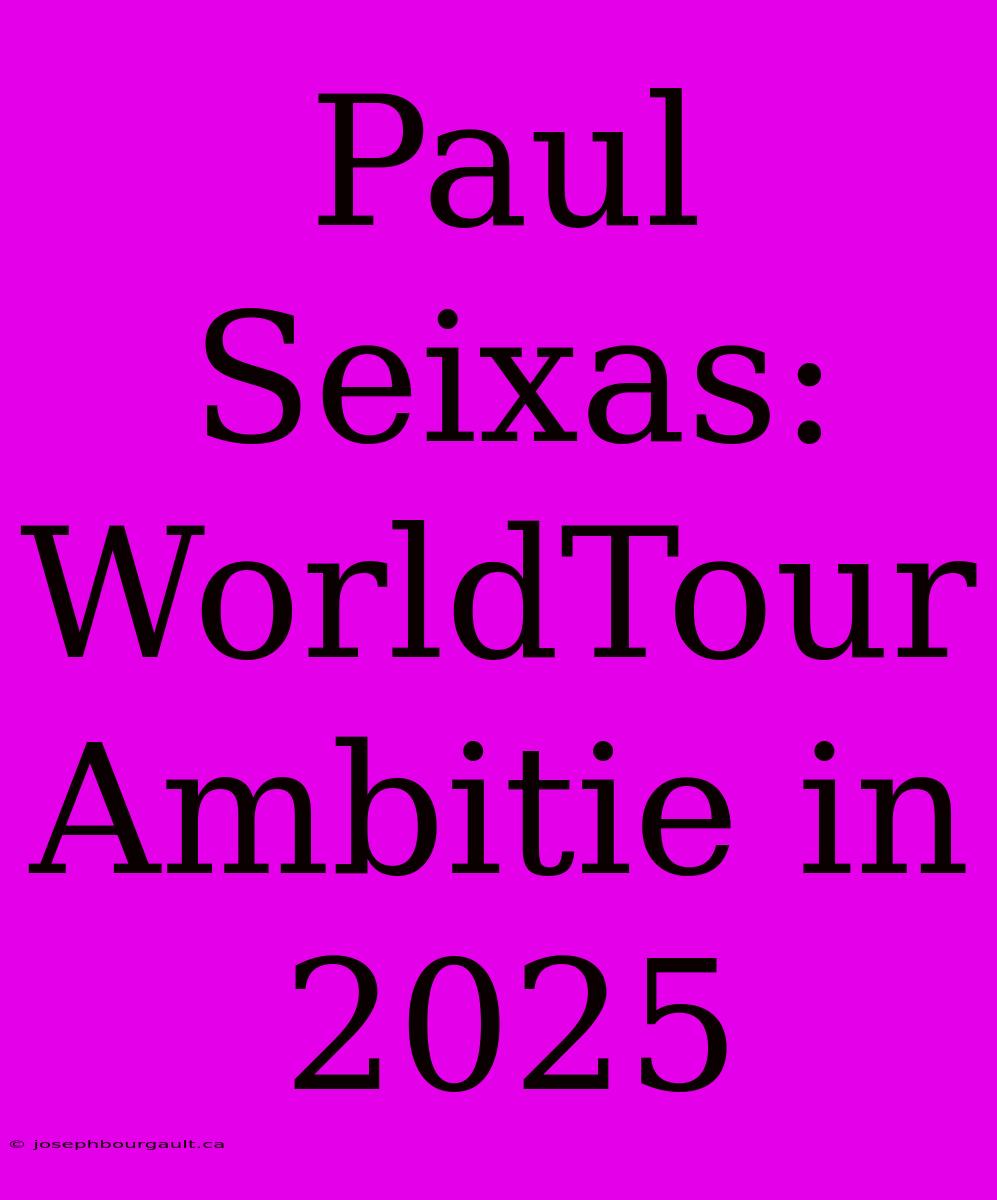 Paul Seixas: WorldTour Ambitie In 2025