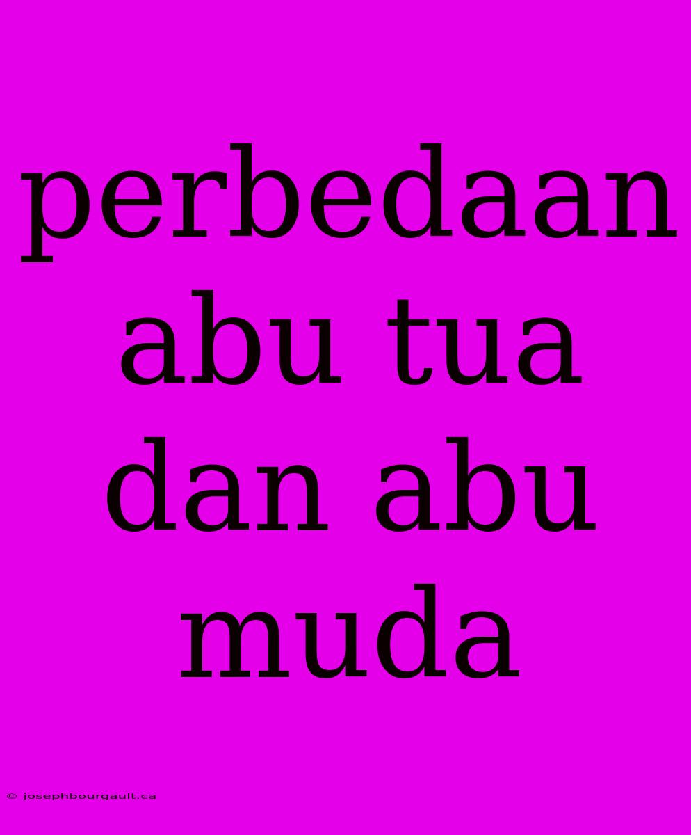 Perbedaan Abu Tua Dan Abu Muda