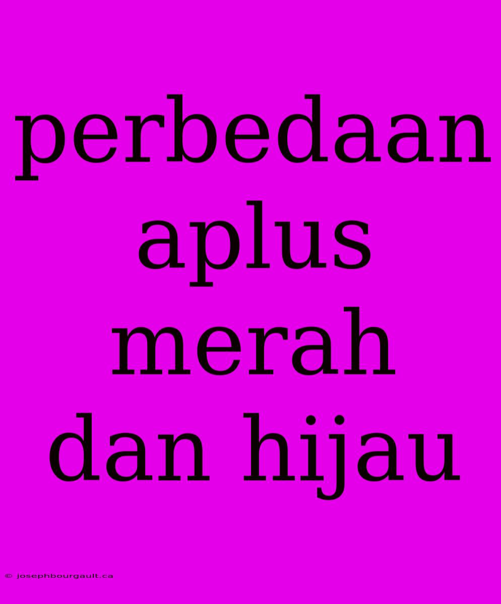 Perbedaan Aplus Merah Dan Hijau