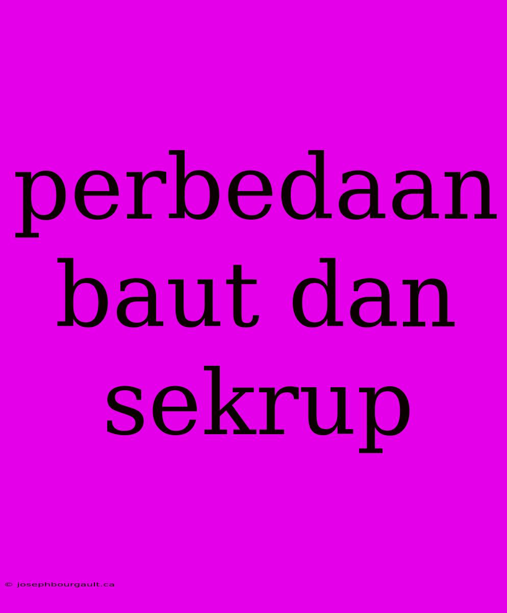 Perbedaan Baut Dan Sekrup