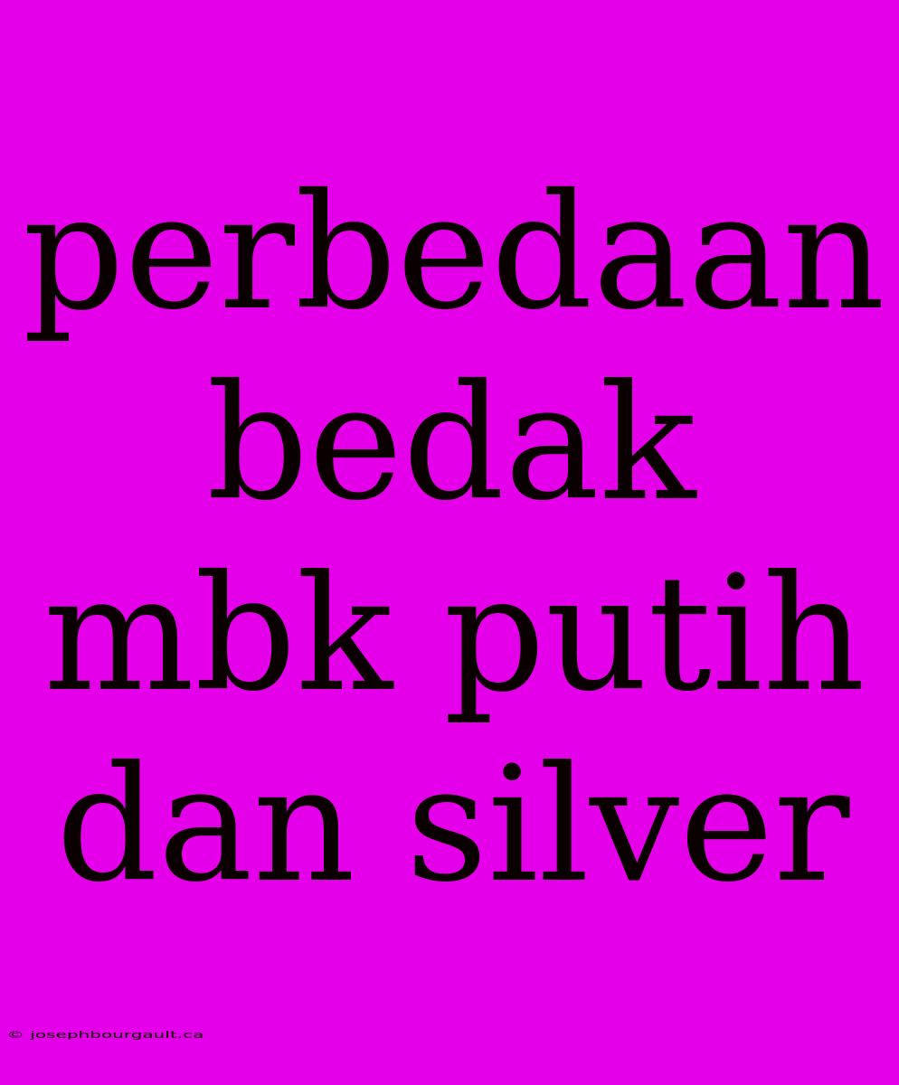 Perbedaan Bedak Mbk Putih Dan Silver