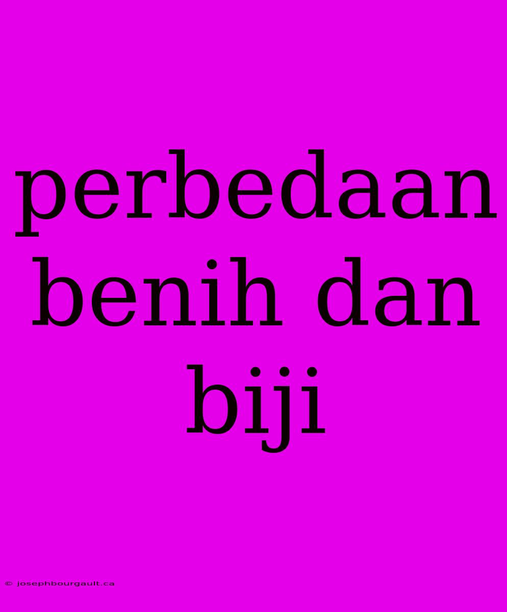 Perbedaan Benih Dan Biji